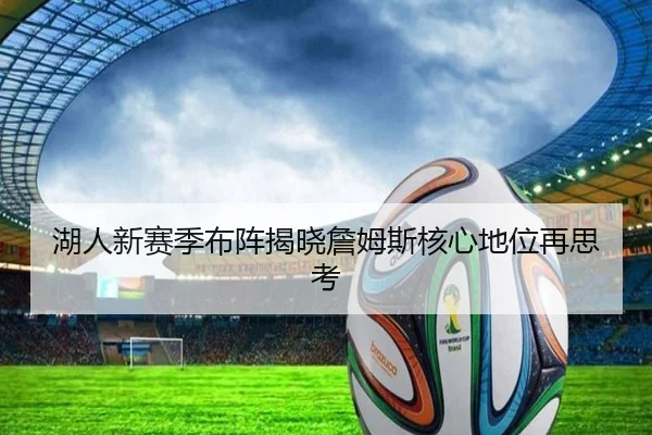 湖人新赛季布阵揭晓詹姆斯核心地位再思考